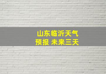 山东临沂天气预报 未来三天